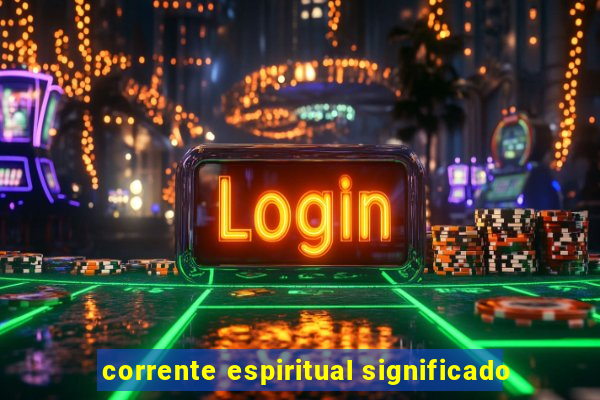 corrente espiritual significado